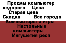 Продам компьютер, недорого! › Цена ­ 12 000 › Старая цена ­ 13 999 › Скидка ­ 10 - Все города Компьютеры и игры » Настольные компьютеры   . Ингушетия респ.